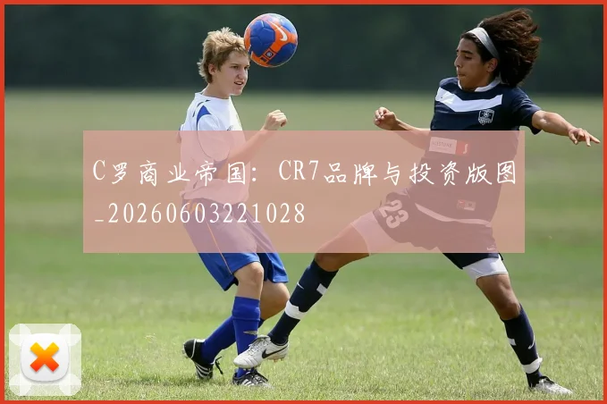 C罗商业帝国：CR7品牌与投资版图_20260603221028