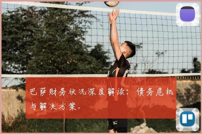 巴萨财务状况深度解读：债务危机与解决方案。