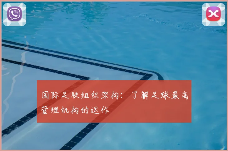 国际足联组织架构:了解足球最高管理机构的运作