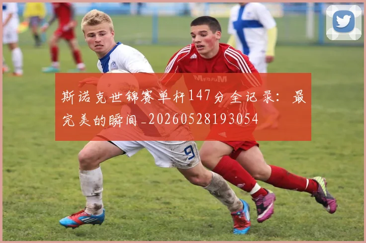 斯诺克世锦赛单杆147分全记录：最完美的瞬间_20260528193054