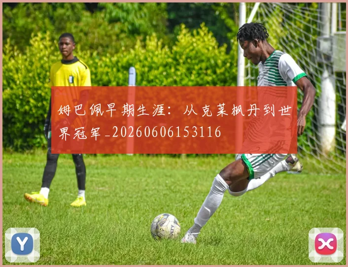姆巴佩早期生涯:从克莱枫丹到世界冠军_20260606153116