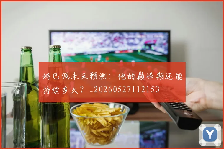 姆巴佩未来预测:他的巅峰期还能持续多久?_20260527112153