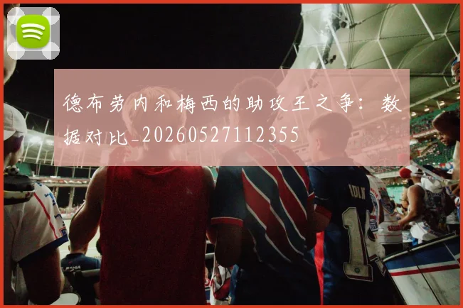 德布劳内和梅西的助攻王之争:数据对比_20260527112355