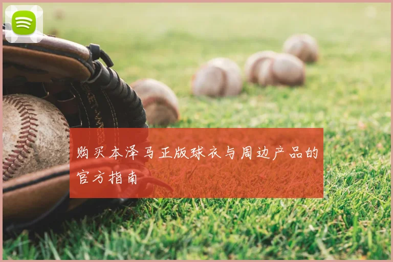购买本泽马正版球衣与周边产品的官方指南