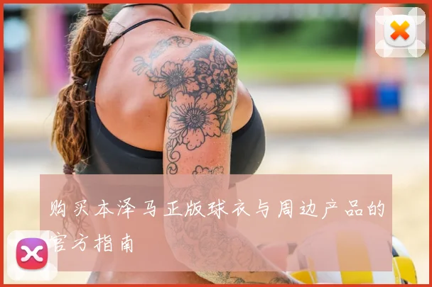 购买本泽马正版球衣与周边产品的官方指南