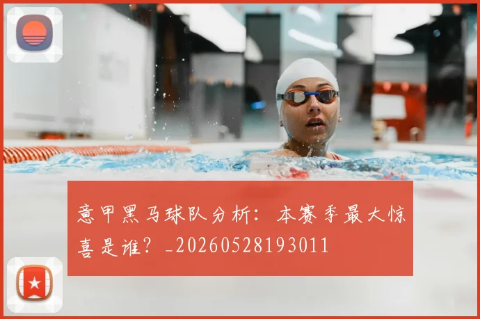 意甲黑马球队分析：本赛季最大惊喜是谁？_20260528193011