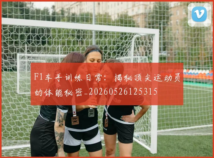 F1车手训练日常：揭秘顶尖运动员的体能秘密_20260526125315
