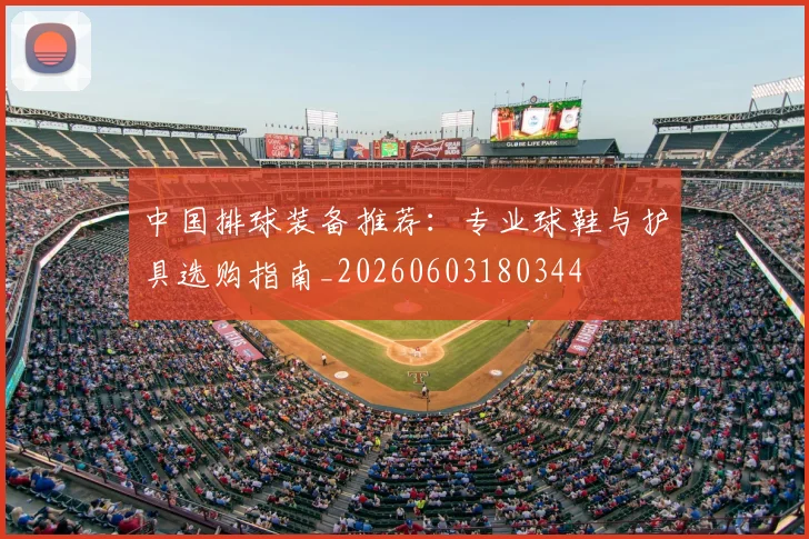 中国排球装备推荐:专业球鞋与护具选购指南_20260603180344