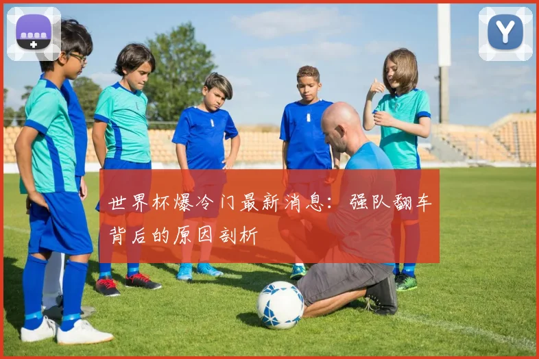 世界杯爆冷门最新消息：强队翻车背后的原因剖析
