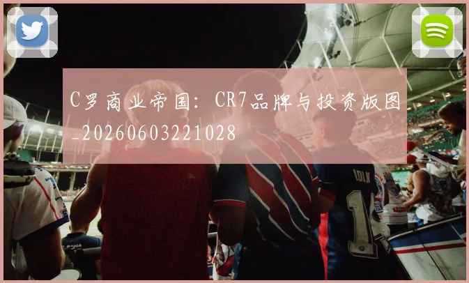 C罗商业帝国:CR7品牌与投资版图_20260603221028