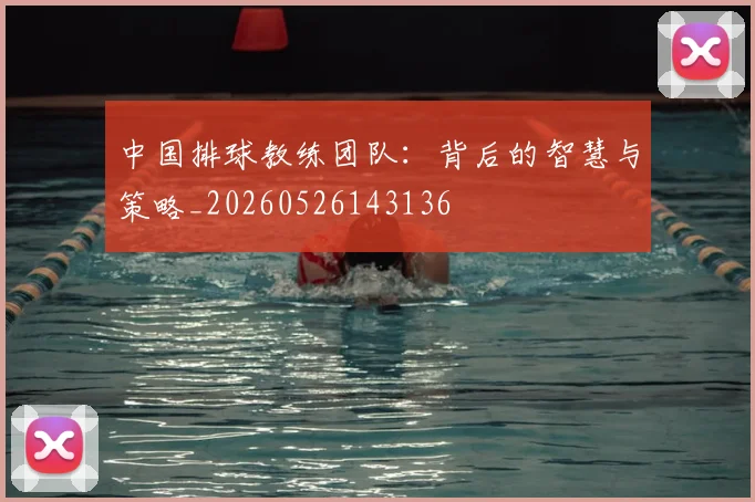 中国排球教练团队:背后的智慧与策略_20260526143136