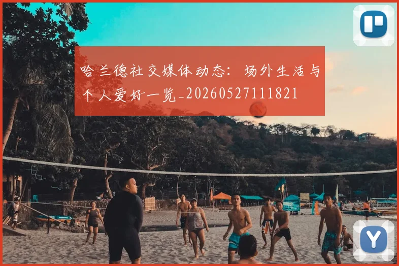 哈兰德社交媒体动态:场外生活与个人爱好一览_20260527111821