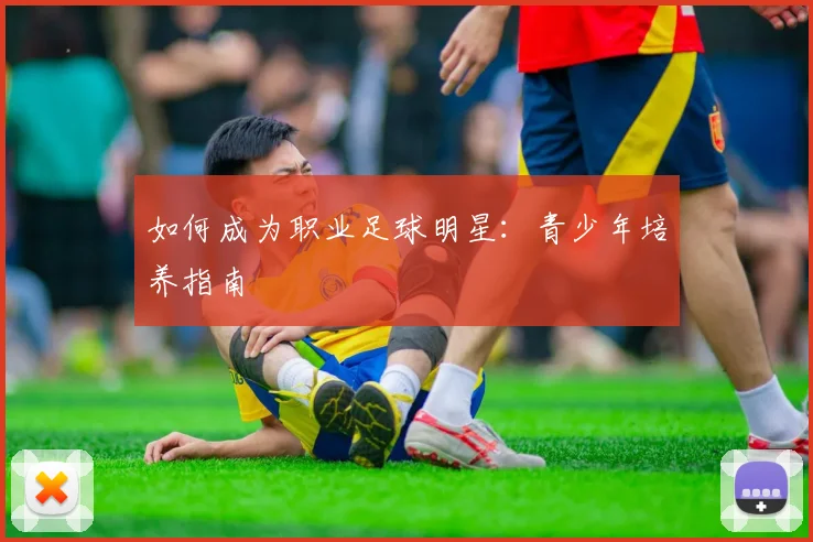 如何成为职业足球明星:青少年培养指南