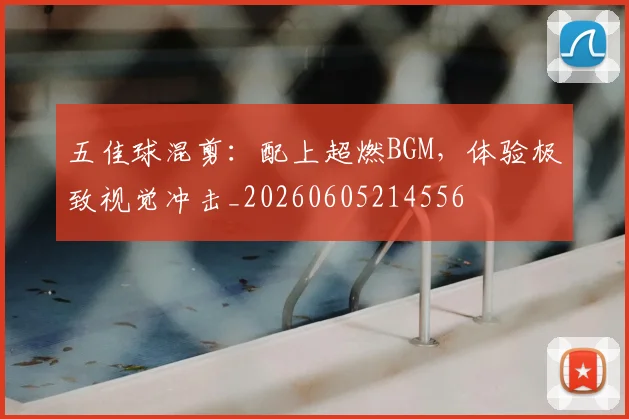 五佳球混剪:配上超燃BGM,体验极致视觉冲击_20260605214556