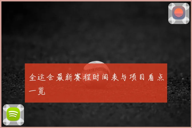全运会最新赛程时间表与项目看点一览
